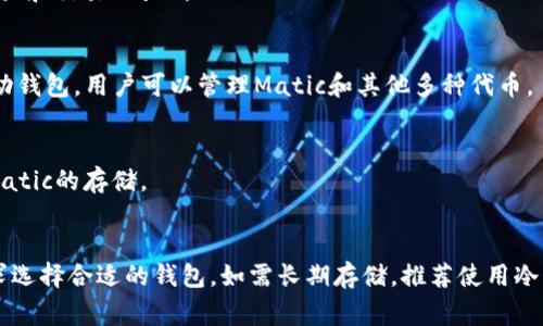 Matic币（即Polygon代币）可以存放在多种钱包中。为了满足安全性、便捷性和使用习惯，各种类型的钱包都支持Matic币的存储。下面列出了一些常见的钱包选项：

### 1. 热钱包
- **MetaMask**: 是一款非常流行的以太坊钱包，支持Matic及其它ERC20代币。用户可以通过浏览器插件或手机应用使用MetaMask进行存储和交易。
- **Trust Wallet**: 这是一款移动端的加密货币钱包，支持Matic币的存储，并且用户界面友好。
- **Coinbase Wallet**: Coinbase的去中心化钱包，用户可以方便地管理Matic和其他代币。

### 2. 冷钱包
- **Ledger Nano S/X**: 硬件钱包可以提供高度的安全性，适合长期存储加密货币，包括Matic。
- **Trezor**: 另一种常见的硬件钱包选项，支持多种加密货币，安全性高。

### 3. 交易所钱包
- **Binance**: 作为最大的加密货币交易所之一，用户可以在Binance上存放Matic币，但不推荐长期存放。
- **Huobi**: 同样支持Matic的交易所，用户可以在此存放和交易Matic。

### 4. 跨链钱包
- **Exodus**: 这是一款多种加密货币支持的桌面和移动钱包，用户可以管理Matic和其他多种代币。

### 5. 移动钱包
- **Coinomi**: 支持各种加密货币的移动钱包，也支持Matic的存储。

### 结论
Matic币可以存放在多种钱包中，用户可以根据自己的需求选择合适的钱包。如需长期存储，推荐使用冷钱包进行安全存储；日常交易则可以选择热钱包。