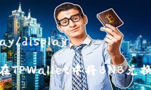 display/display
如何在TPWallet中将BNB兑换为HT