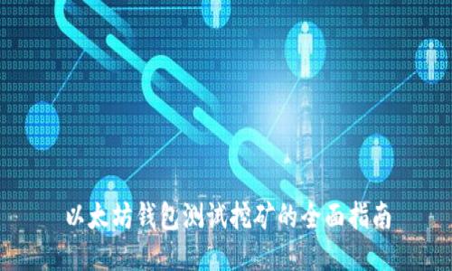 以太坊钱包测试挖矿的全面指南