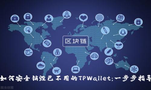 如何安全销毁已不用的TPWallet:一步步指导