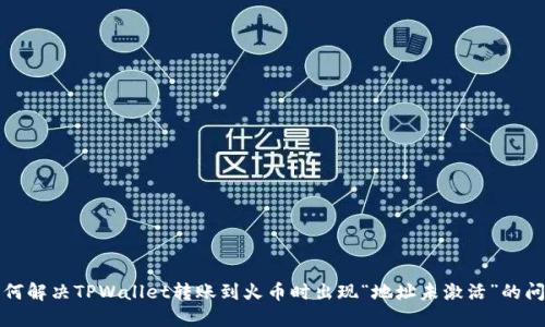 如何解决TPWallet转账到火币时出现“地址未激活”的问题