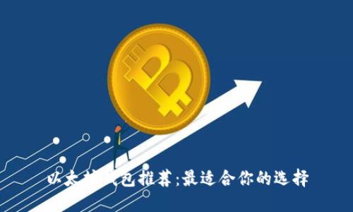 以太坊钱包推荐:最适合你的选择