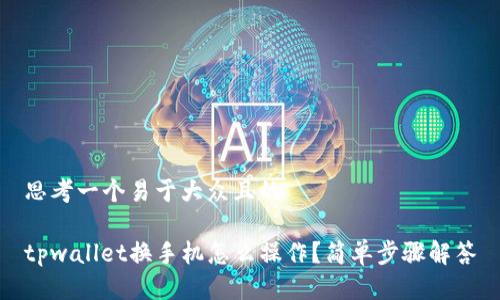 思考一个易于大众且的
tpwallet换手机怎么操作?简单步骤解答
