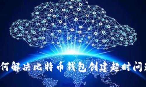 如何解决比特币钱包创建超时问题?