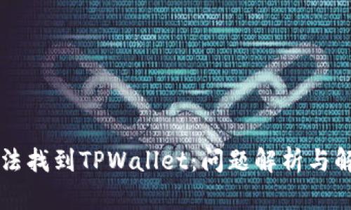 为何无法找到TPWallet:问题解析与解决方案