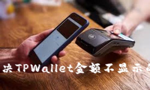 如何解决TPWallet金额不显示的问题?