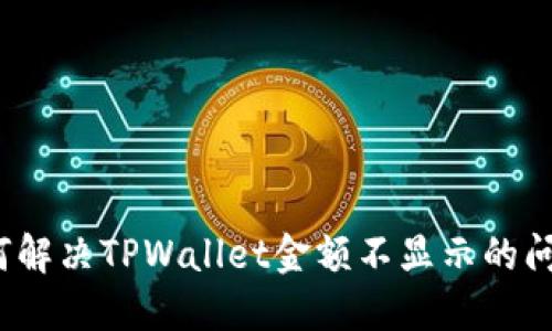 如何解决TPWallet金额不显示的问题?