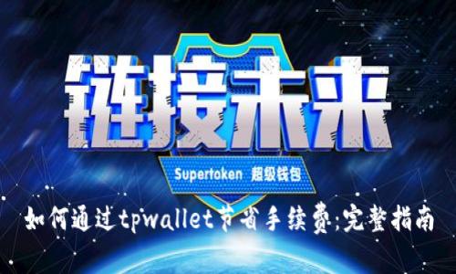 如何通过tpwallet节省手续费:完整指南