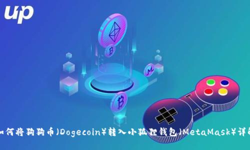 如何将狗狗币(Dogecoin)转入小狐狸钱包(MetaMask)详解