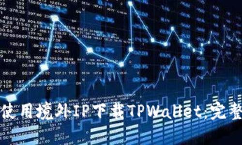 如何使用境外IP下载TPWallet:完整指南