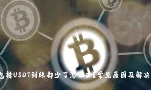 钱包转USDT到账却少了怎么办?常见原因及解决方案