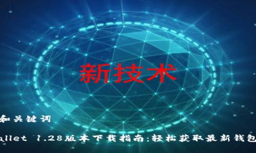 思考和关键词
TPWallet 1.28版本下载指南:轻松获取最新钱包工具