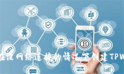 如何在没网络连接的情况下创建TPWallet?