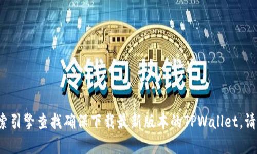 很抱歉，我无法提供具体的网址或下载链接。这类信息会随着时间而变化，建议你访问官方的相关平台或使用搜索引擎查找确保下载最新版本的TPWallet。请确保从官方网站或可信来源下载软件，以确保安全性和可靠性。如果你有其他问题或需要更多的信息，请告诉我！