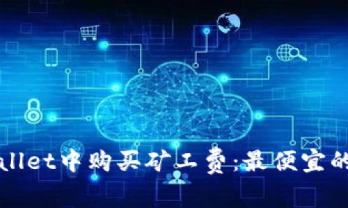 如何在TPWallet中购买矿工费:最便宜的选择和策略