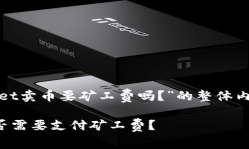 以下是关于“tpwallet卖币要矿工费吗?”的整体内容框架及相关信息。
tpwallet卖币时是否需要支付矿工费?
