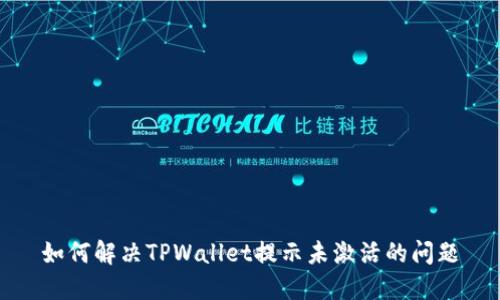 如何解决TPWallet提示未激活的问题