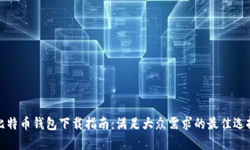比特币钱包下载指南:满足大众需求的最佳选择