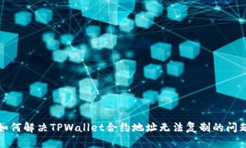 如何解决TPWallet合约地址无法复制的问题