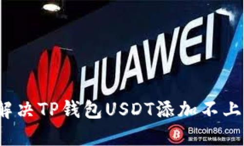 如何解决TP钱包USDT添加不上问题?