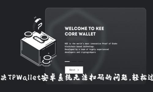 解决TPWallet安卓系统无法扫码的问题,轻松过关