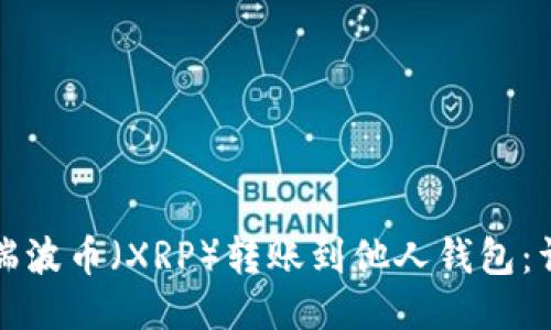 如何将瑞波币(XRP)转账到他人钱包:详尽指南