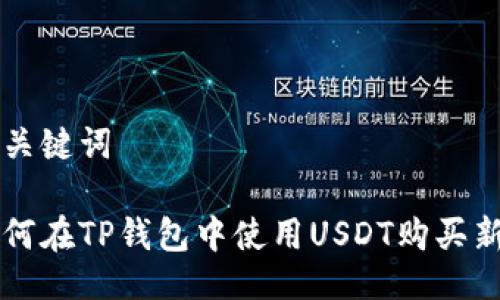 及关键词
如何在TP钱包中使用USDT购买新币