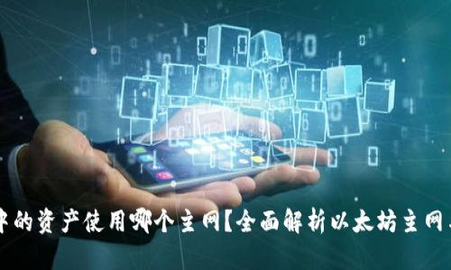 以太坊钱包中的资产使用哪个主网?全面解析以太坊主网与其相关资产