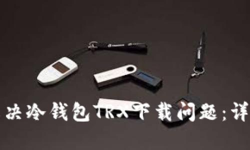 如何解决冷钱包TRX下载问题:详细指南
