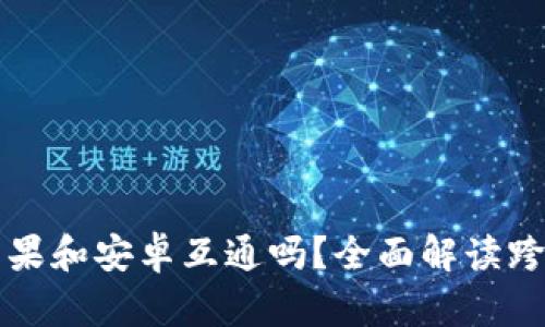 TPWallet苹果和安卓互通吗?全面解读跨平台兼容性