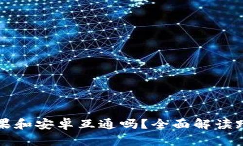 TPWallet苹果和安卓互通吗?全面解读跨平台兼容性