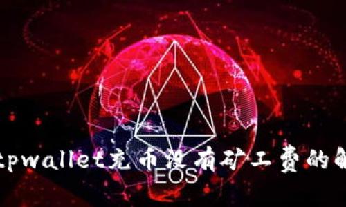### tpwallet充币没有矿工费的解决方案