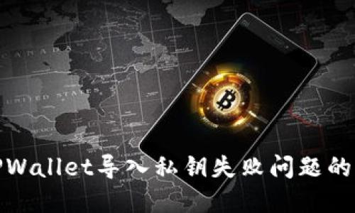 : 解决TPWallet导入私钥失败问题的全面指南