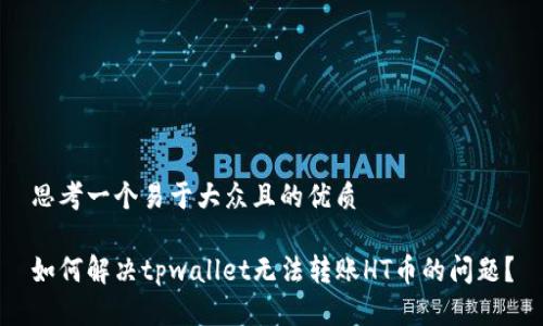 思考一个易于大众且的优质
如何解决tpwallet无法转账HT币的问题?