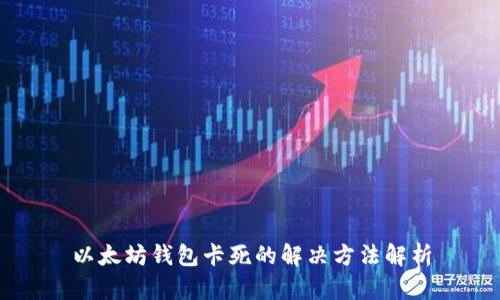 以太坊钱包卡死的解决方法解析