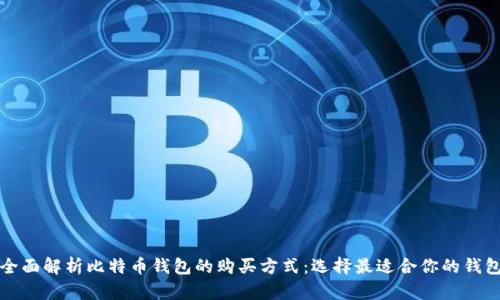 全面解析比特币钱包的购买方式:选择最适合你的钱包