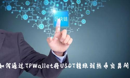 如何通过TPWallet将USDT转账到热币交易所?