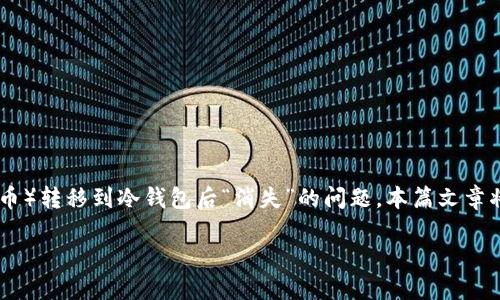 在区块链和加密货币的世界中,许多用户可能遇到过将USDT(泰达币)转移到冷钱包后“消失”的问题。本篇文章将就此展开详细讨论,希望能帮助用户更好地理解和处理相关问题。
转到冷钱包里的USDT不见了怎么办?