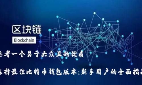 思考一个易于大众且的优质
选择最佳比特币钱包版本:新手用户的全面指南
