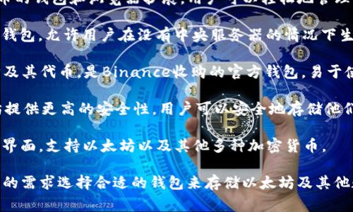 以太坊钱包的名称有很多，常见的包括：

1. **MetaMask**：这是一个流行的以太坊和ERC-20代币的钱包和浏览器扩展，用户可以轻松地管理他们的以太坊资产，并与去中心化应用（DApps）进行互动。

2. **MyEtherWallet (MEW)**：这是一个开源的以太坊钱包，允许用户在没有中央服务器的情况下生成以太坊钱包并管理以太坊和ERC-20代币。

3. **Trust Wallet**：这是一个移动端钱包，支持以太坊及其代币，是Binance收购的官方钱包，易于使用且安全。

4. **Ledger Nano S / X**：这些是硬件钱包，为以太坊提供更高的安全性，用户可以安全地存储他们的私钥。

5. **Exodus**：这是一个多币种钱包，提供了友好的用户界面，支持以太坊以及其他多种加密货币。

这些钱包各自具有不同的功能与特点，用户可以根据自己的需求选择合适的钱包来存储以太坊及其他数字资产。