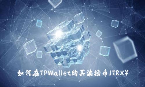 如何在TPWallet购买波场币(TRX)