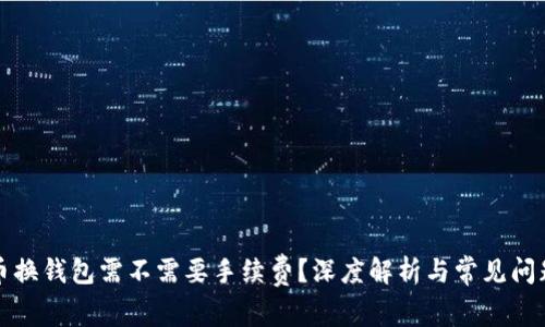 比特币换钱包需不需要手续费?深度解析与常见问题解答