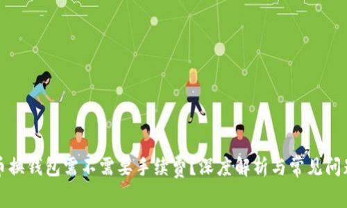 比特币换钱包需不需要手续费?深度解析与常见问题解答