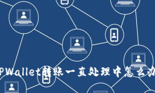 TPWallet转账一直处理中怎么办?