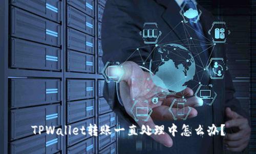 TPWallet转账一直处理中怎么办?
