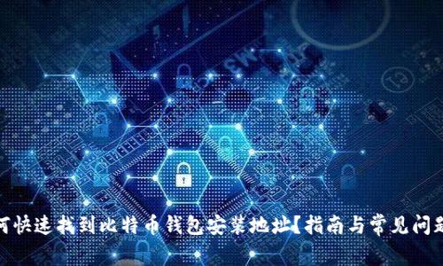 : 如何快速找到比特币钱包安装地址?指南与常见问题解答