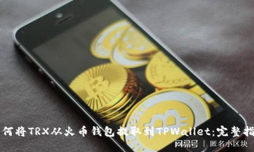 如何将TRX从火币钱包提取到TPWallet:完整指南