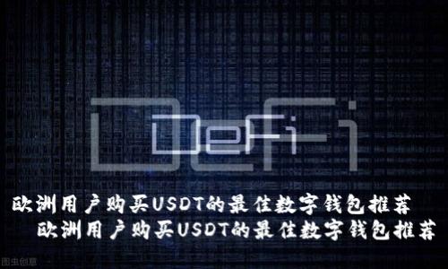 欧洲用户购买USDT的最佳数字钱包推荐
欧洲用户购买USDT的最佳数字钱包推荐