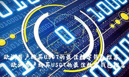 欧洲用户购买USDT的最佳数字钱包推荐
欧洲用户购买USDT的最佳数字钱包推荐