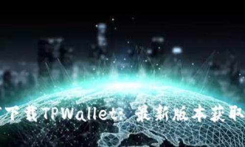 如何下载TPWallet: 最新版本获取指南